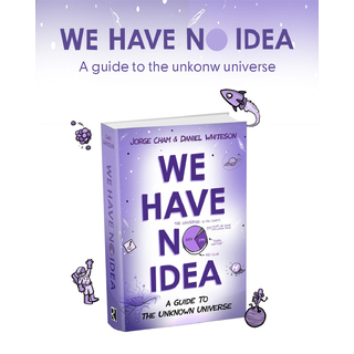 We Have No Idea: A Guide to the Unknown Universe - By Jorge Cham & Daniel Whiteson
